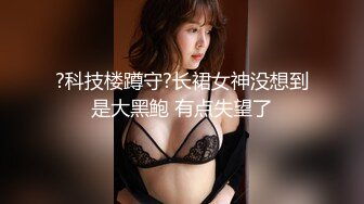 ?科技楼蹲守?长裙女神没想到是大黑鲍 有点失望了