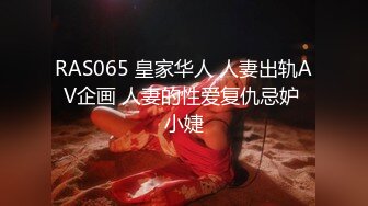 RAS065 皇家华人 人妻出轨AV企画 人妻的性爱复仇忌妒 小婕