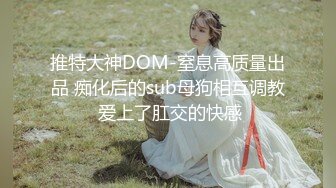 推特大神DOM-窒息高质量出品 痴化后的sub母狗相互调教 爱上了肛交的快感