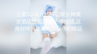 顶流福利姬青春无敌超高颜值SS级完美露脸极品清纯女神【小鹿丢了】1999元血本自购，道具紫薇喷水各种裸身自黑