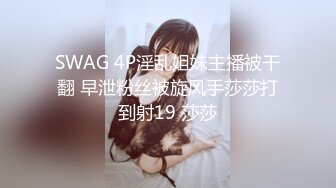 SWAG 4P淫乱姐妹主播被干翻 早泄粉丝被旋风手莎莎打到射19 莎莎